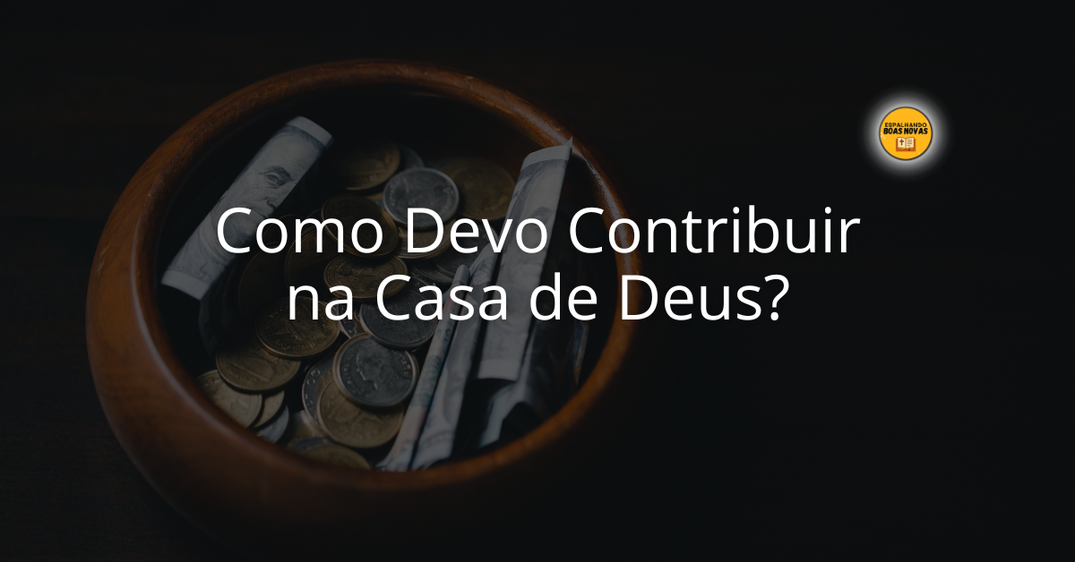 Como Devo Contribuir Na Casa De Deus