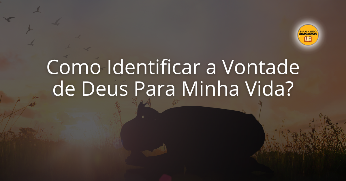 Como Identificar A Vontade De Deus Para Minha Vida