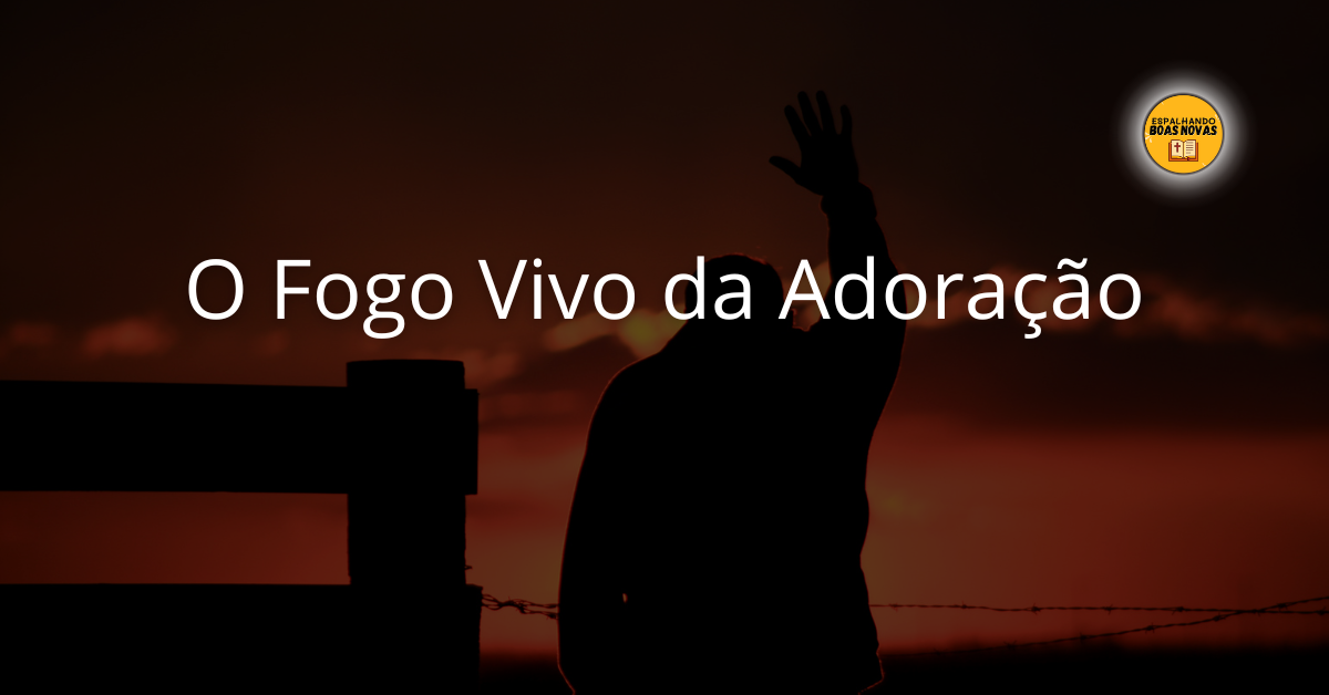 O Fogo Vivo Da Adoração