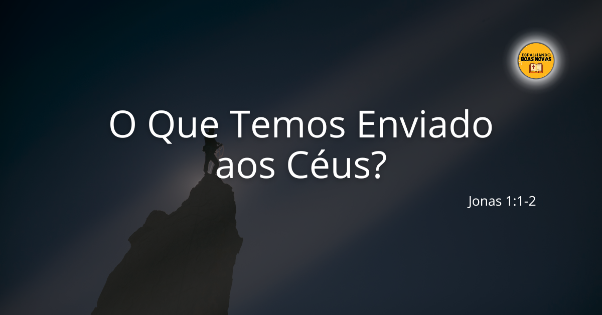 Jonas em Nínive – O que temos enviado aos céus?