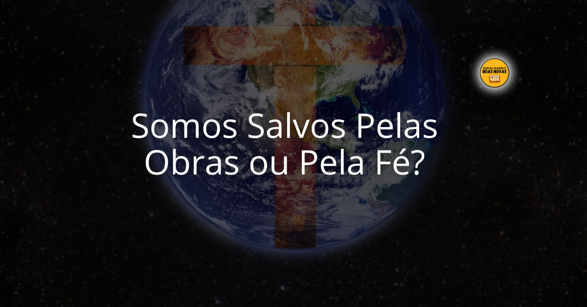 Somos Salvos Pelas Obras Ou Pela Fé