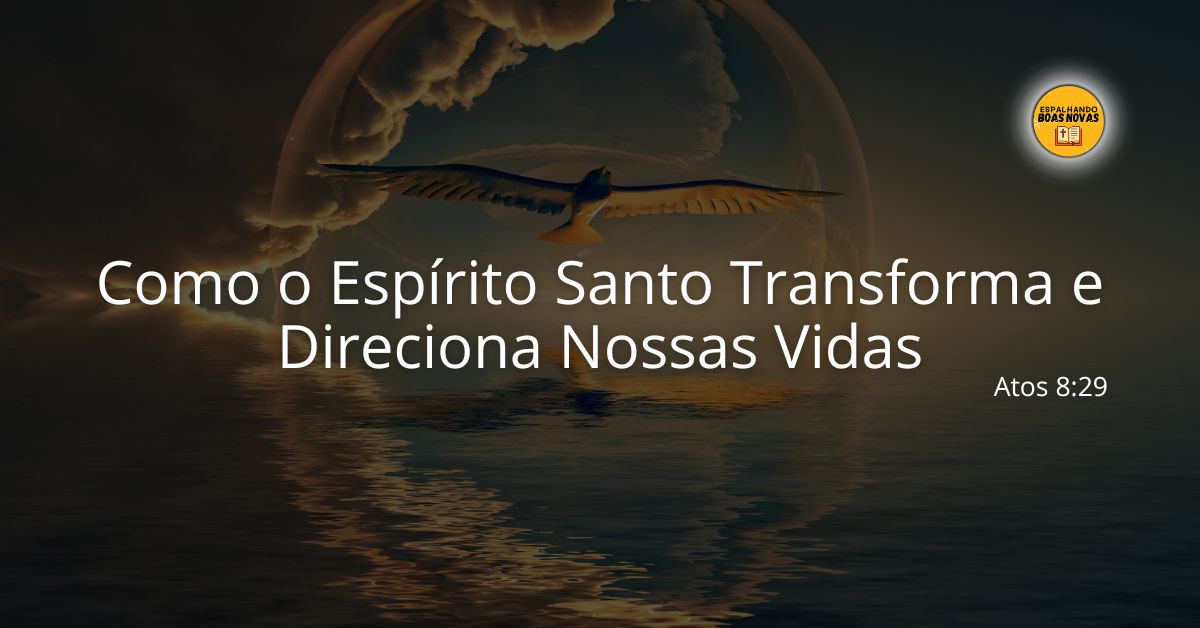 Como O Espírito Santo Transforma E Direciona Nossas Vidas