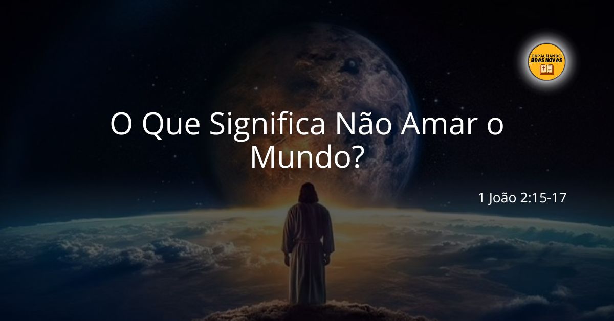 O Que Significa Não Amar O Mundo